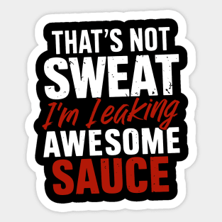 That's Not Sweat I'm Leaking Awesome Sauce Sticker